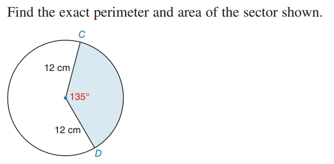 Find the exact perimeter and area of the sector shown.
12 cm
135°
12 cm
D
