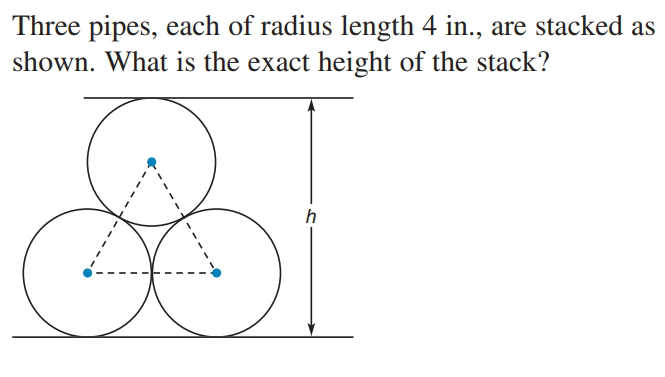 Three pipes, each of radius length 4 in., are stacked as
shown. What is the exact height of the stack?
h
