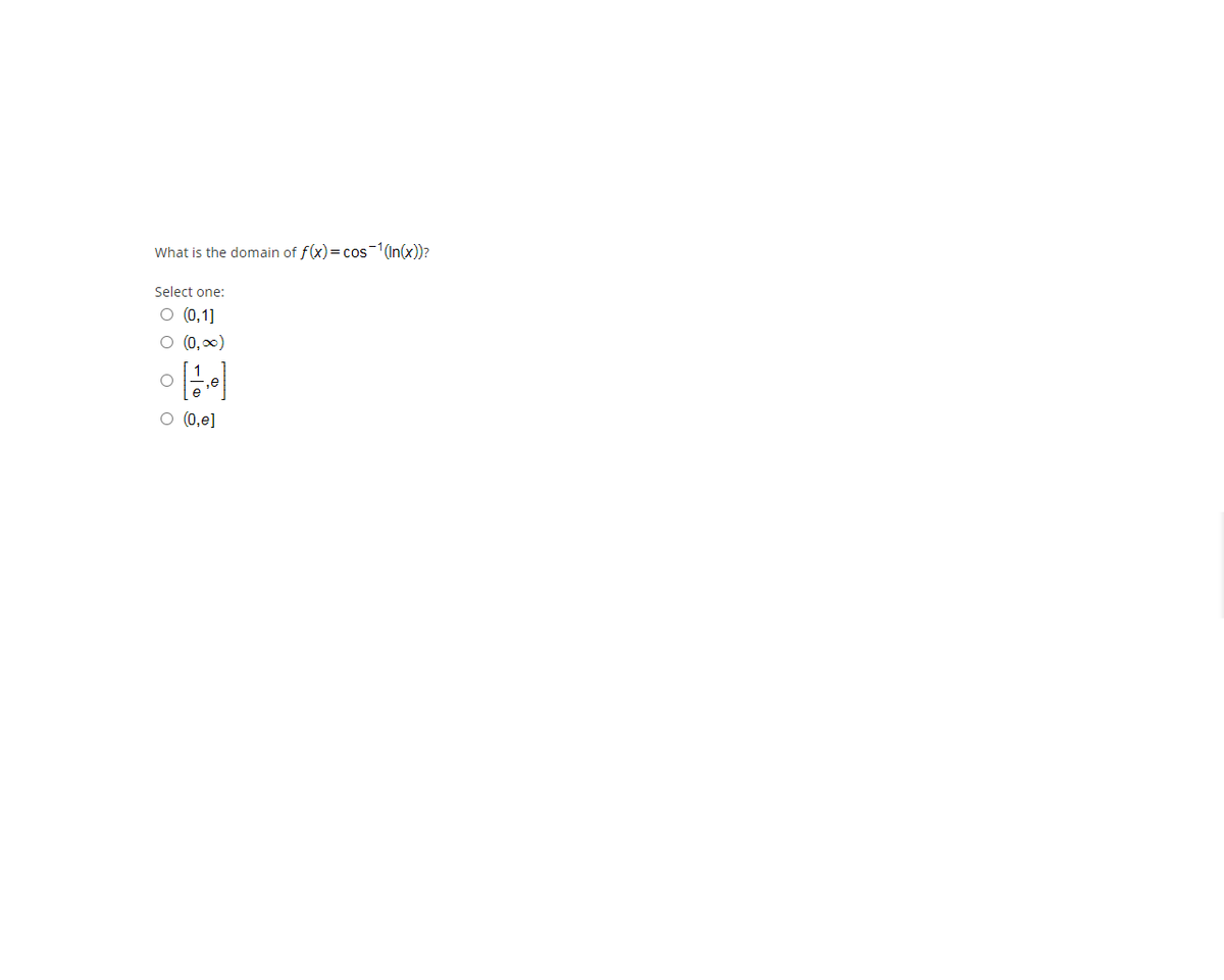 What is the domain of f(x)= cos-1(In(x))?
Select one:
O (0,1]
O (0, 0)
O (0,e]
