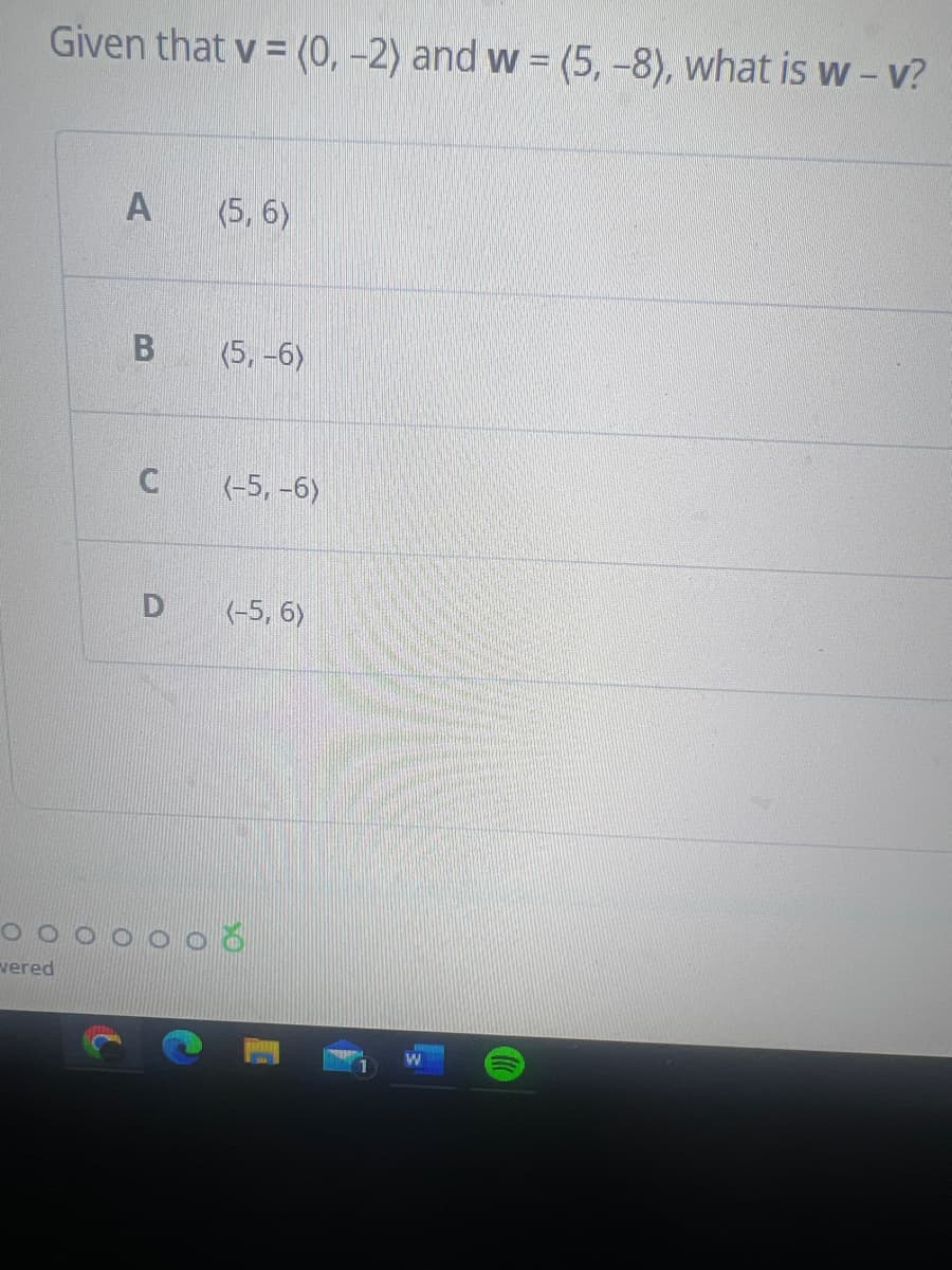 Given that v = (0, -2) and w = (5, -8), what is w - v?
vered
A
B
D
(5,6)
(5, -6)
(-5, -6)
(-5, 6)
0000