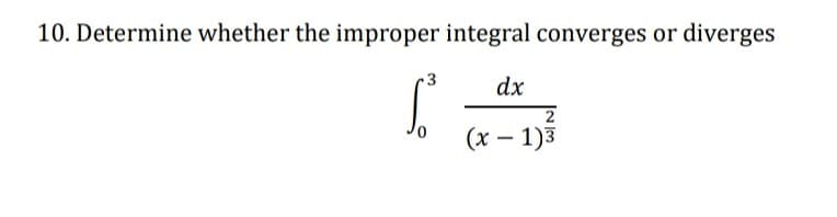 10. Determine whether the improper integral converges or
diverges
3
dx
(x – 1)3
