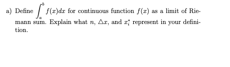 | f(z)dr for continuous function f(x) as a limit of Rie-
mann sum. Explain what n, Ar, and a; represent in your defini-
a) Define
tion.
