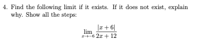 4. Find the following limit if it exists. If it does not exist, explain
why. Show all the steps:
|r+6|
lim
1-6 2x + 12
