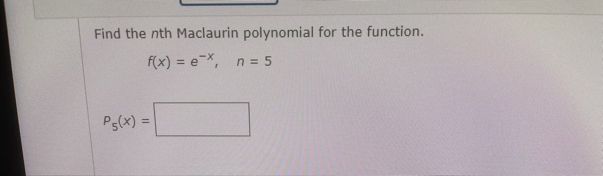 Find the nth Maclaurin polynomial for the function.
f(x) = eX,
n = 5
Ps(x) = |
