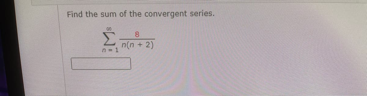 Find the sum of the convergent series.
8.
n(n + 2)
n = 1
