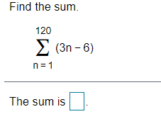Find the sum.
120
2 (3n - 6)
(3n –
n= 1
The sum is
