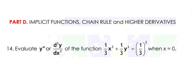 PART D. IMPLICIT FUNCTIONS, CHAIN RULE and HIGHER DERIVATIVES
d'y
of the function
1
X' +-y
3
1
14. Evaluate y" or
dx
when x = 0.
3
