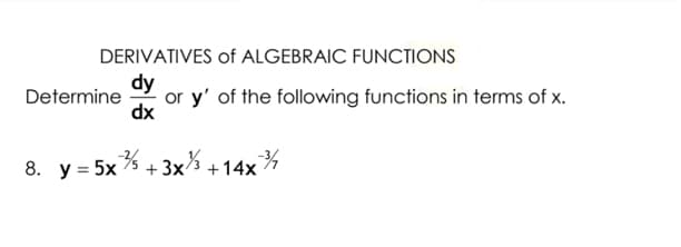 DERIVATIVES of ALGEBRAIC FUNCTIONS
dy
or y' of the following functions in terms of x.
Determine
xp
8. y = 5x % + 3x% + 14x
