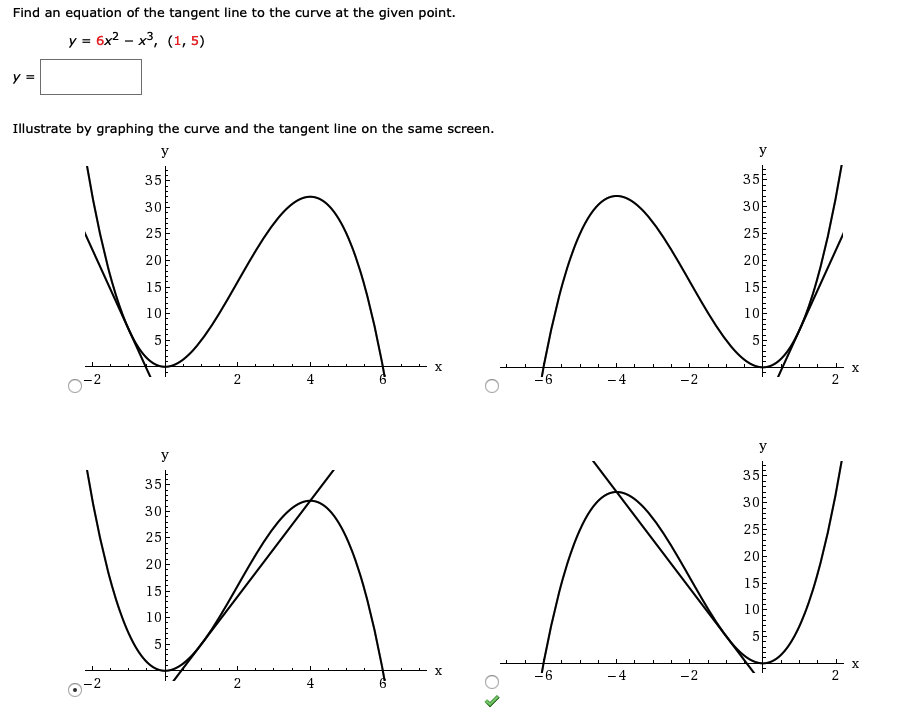 Find an equation of the tangent line to the curve at the given point.
у 3 бx2 - х3, (1, 5)
Illustrate by graphing the curve and the tangent line on the same screen.
y
У
35
35
30
30
25
25
20
20
15
15
10
10
х
х
-2
35
35
30
30
25
25
20
20
15
15
10
10
х
-2
4
6.
LO
