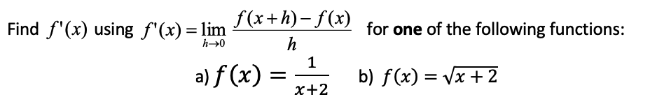 f(x+h)– f(x)
Find f'(x) using f'(x) = lim
for one of the following functions:
a) f (x)
b) f(x) = Vx + 2
x+2
