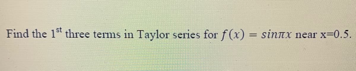 st
Find the 1 three terms in Taylor series for f(x) = sinTX near x-0.5.
