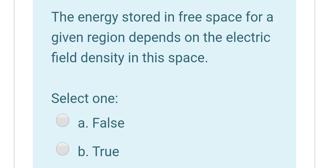 The energy stored in free space for a
given region depends on the electric
field density in this space.
Select one:
a. False
b. True
