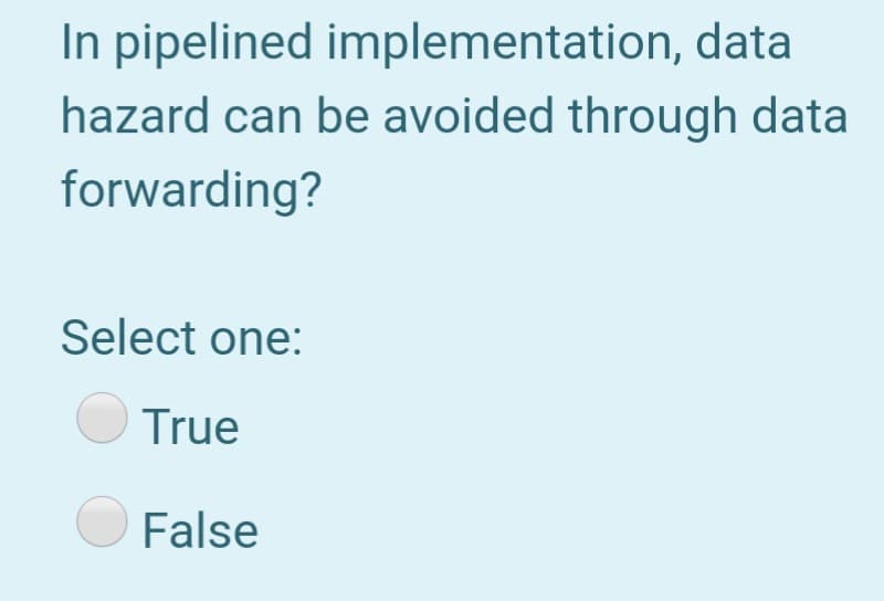 In pipelined implementation, data
hazard can be avoided through data
forwarding?
Select one:
True
False
