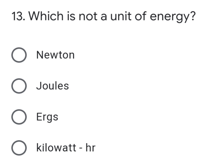 13. Which is not a unit of energy?
O Newton
Joules
O Ergs
O kilowatt - hr
%3D
