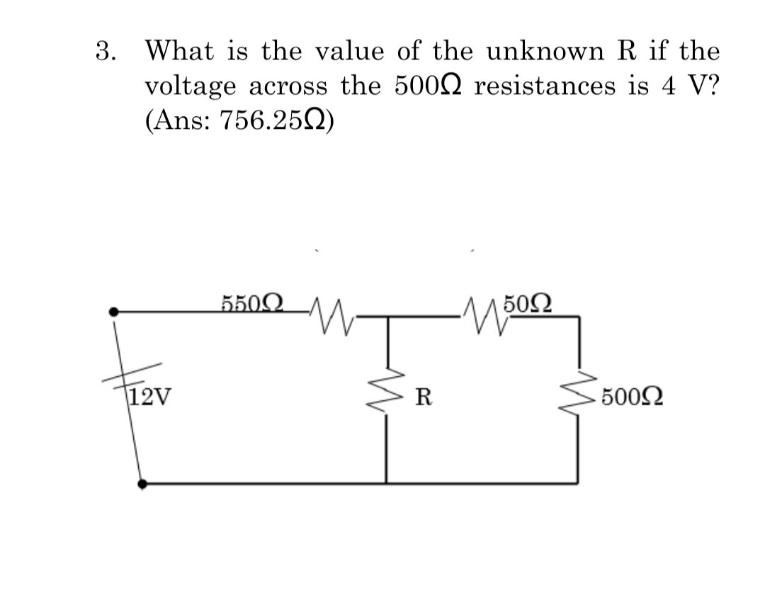 3. What is the value of the unknown R if the
voltage across the 5002 resistances is 4 V?
(Ans: 756.250)
5500.
50Ω
|12V
R
5002
