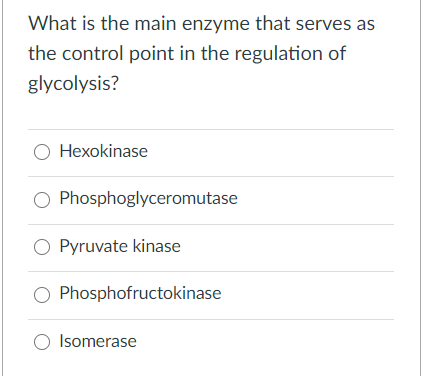 What is the main enzyme that serves as
the control point in the regulation of
glycolysis?
Hexokinase
O Phosphoglyceromutase
O Pyruvate kinase
O Phosphofructokinase
O Isomerase
