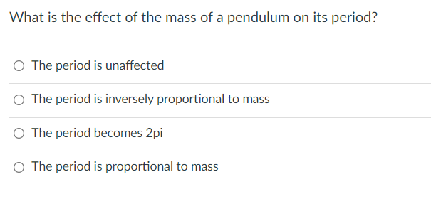 What is the effect of the mass of a pendulum on its period?
O The period is unaffected
O The period is inversely proportional to mass
O The period becomes 2pi
O The period is proportional to mass
