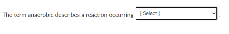 The term anaerobic describes a reaction occurring I Select ]
