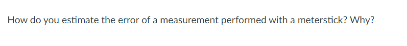 How do you estimate the error of a measurement performed with a meterstick? Why?
