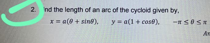 2. ind the length of an arc of the cycloid given by,
x = a(0 + sin0),
y = a(1 + cos0),
An
