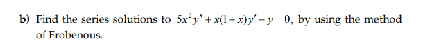 Find the series solutions to 5x²y" + x(1+x)y' – y = 0, by using the method
of Frobenous.
