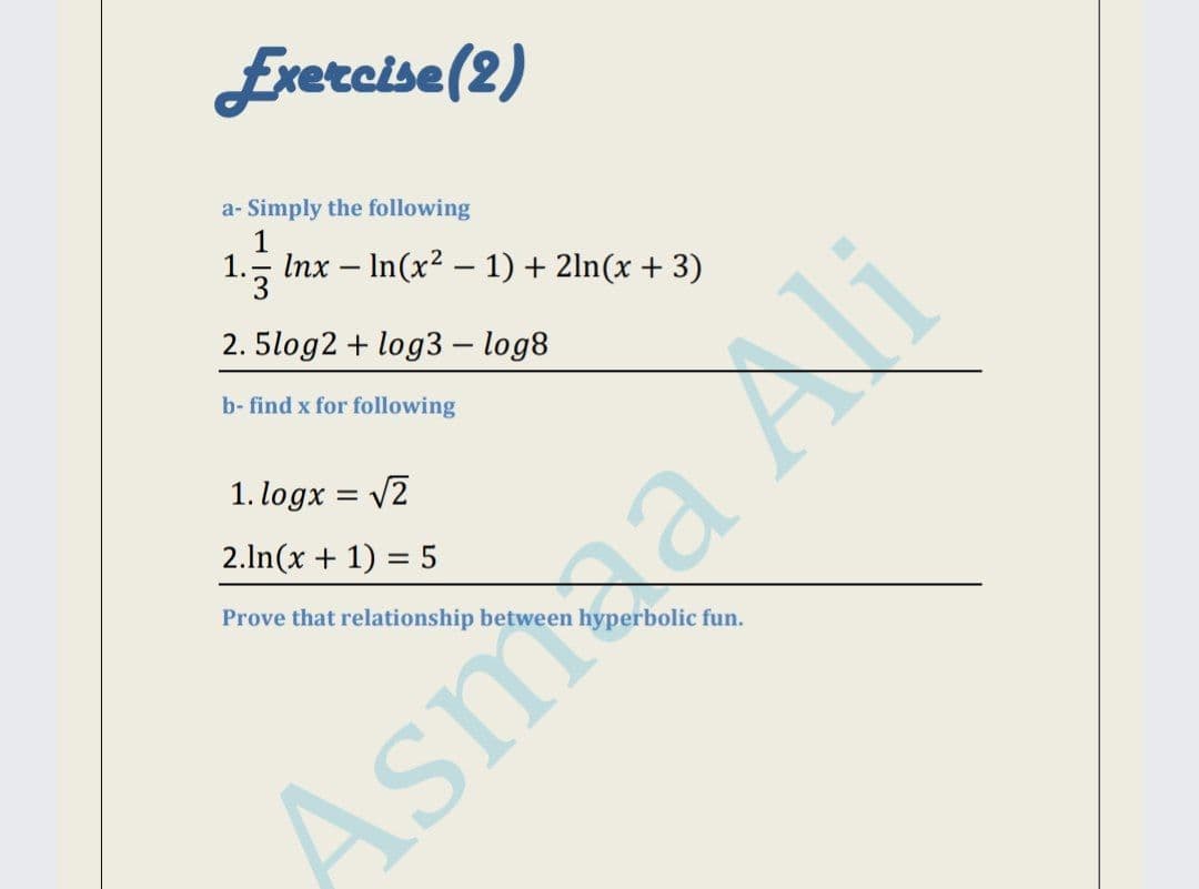 Exercise(2)
a- Simply the following
1.5 Inx – In(x? – 1) + 2ln(x + 3)
2. 5log2 + log3 – log8
b- find x for following
1. logx = V2
2.ln(x + 1) = 5
Prove that relationship between
perbolic fun.
Asmaa Ali
