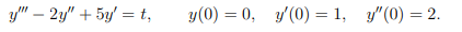 y" – 2y" + 5y' = t,
y(0) = 0, y'(0) = 1, y"(0) = 2.
%3D
