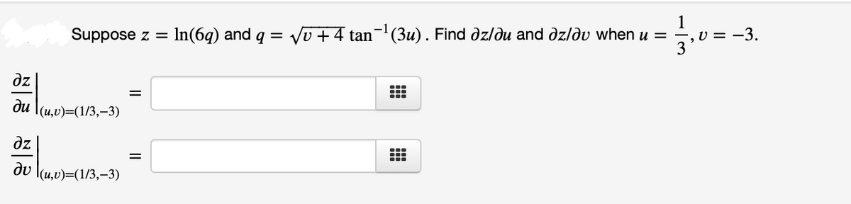 1
Suppose z =
In(6q) and q =
Vu +4 tan-'(3u). Find dzlðu and dzldv when u = ÷, v = -3.
dz
ди (и,)-(1/3,-3)
dz
du
l(и,0)%-(1/3,—3)
