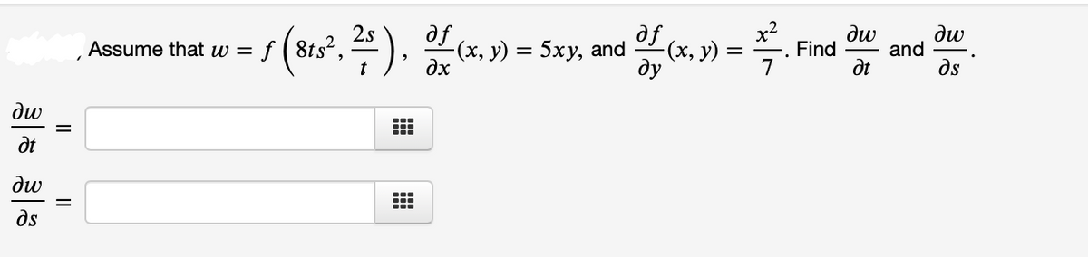 x2
- (х, у)
ду
2s
ди
ди
Assume that w = f ( 8ts², - ),
dx
») = 5xy, and (. 9) = .
Find
and
dt
ds
ди
dt
dw
ds
II
