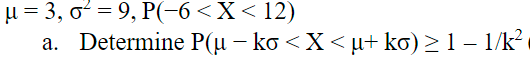 μ = 3, o² = 9, P(-6 < X < 12)
a. Determine P(µ − ko < X < µ+ ko) ≥ 1 − 1/k²