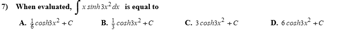 7) When evaluated, | x sinh3x2 dx is equal to
A. cosh3x? +C
B. cosh3x? +C
C. 3 cosh3x? + C
D. 6 cosh3x +c
