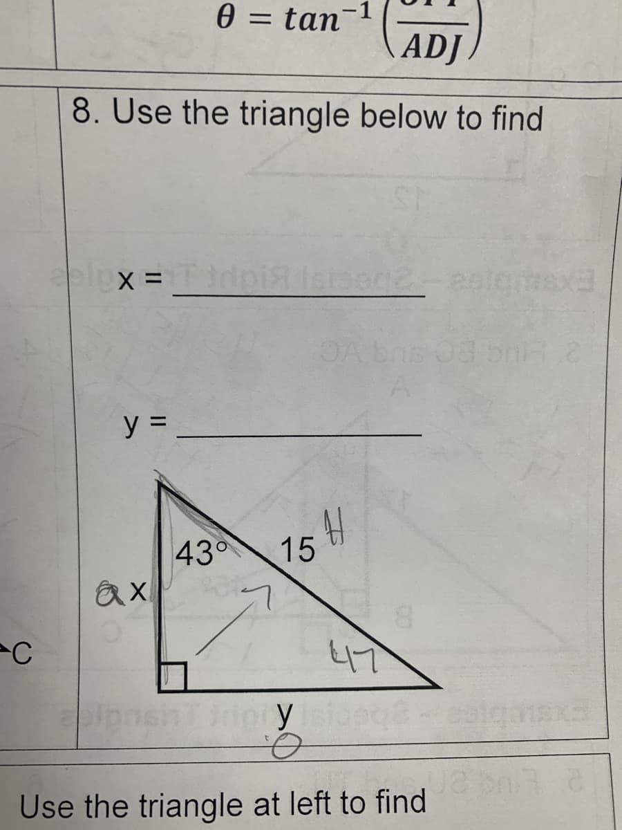 C
0 = tan -1
ADJ
8. Use the triangle below to find
X = Tid
y =
ax
43°
Isiseq2-a
H
15
417
pionshT friptyisidegê- esigaisxa
Ө
Use the triangle at left to find m