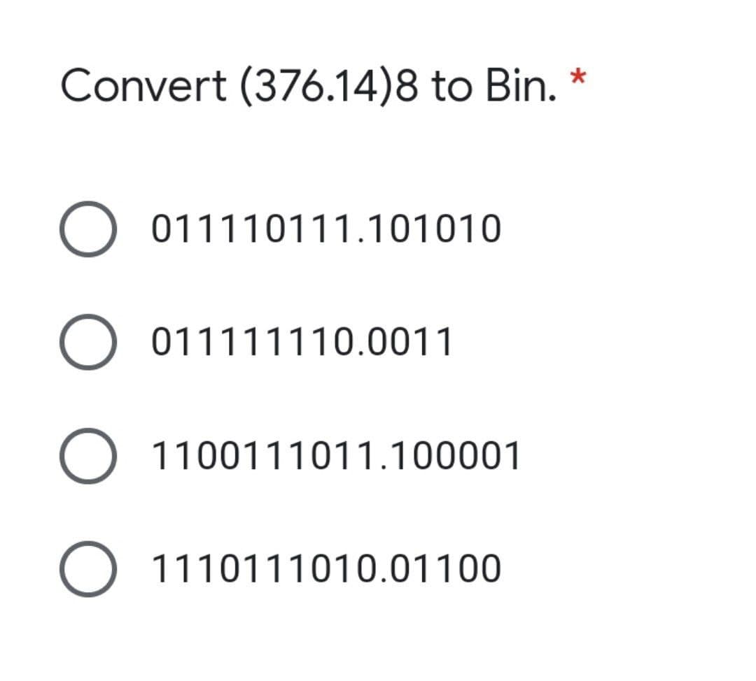 Convert (376.14)8 to Bin.
*
011110111.101010
O 011111110.0011
O 1100111011.100001
O 1110111010.01100

