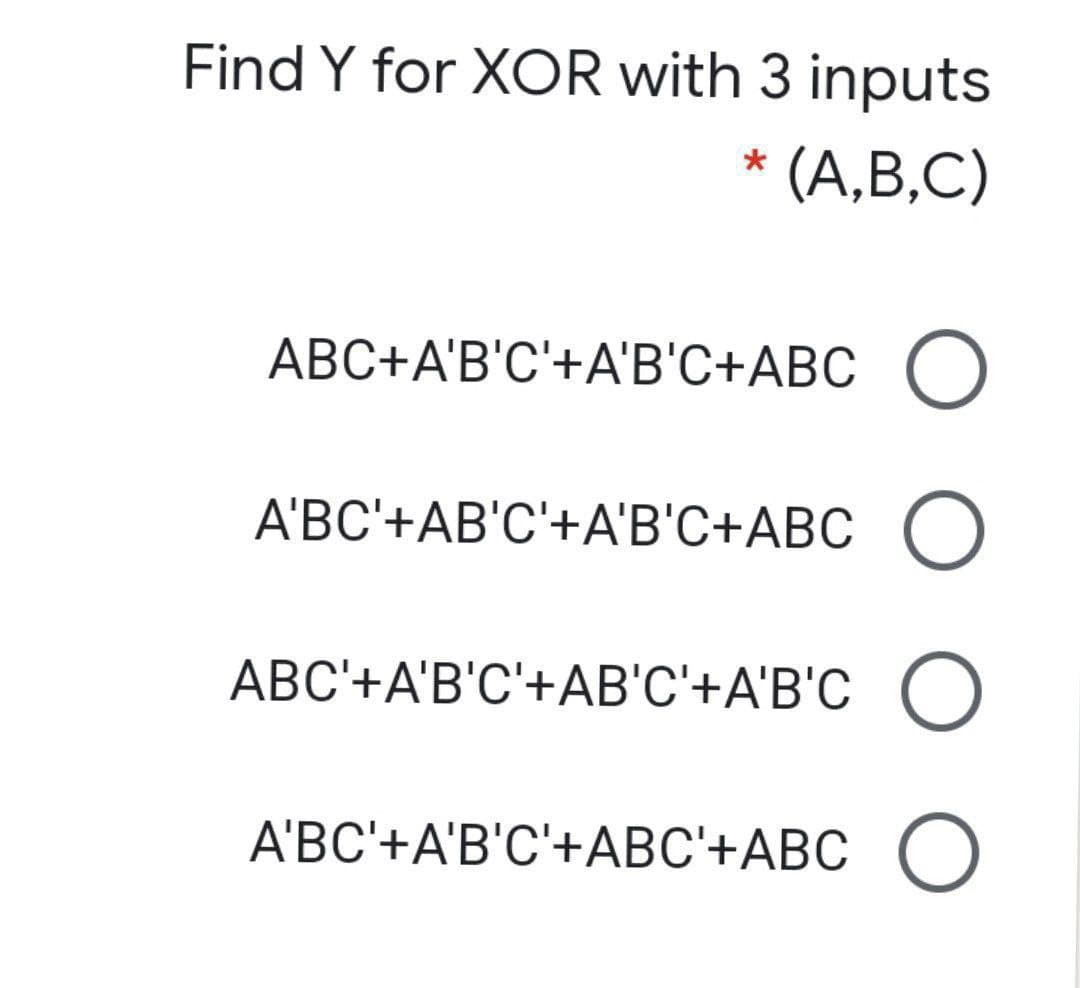 Find Y for XOR with 3 inputs
(А,В,С)
АВС+A'B'С'+А'ВС+АВС
АВС+АВ'С'+АВС+АВС )
ABC'+A'B'C'+AB'C'+A'B'C
ООО
