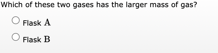 Which of these two gases has the larger mass of gas?
Flask A
Flask B