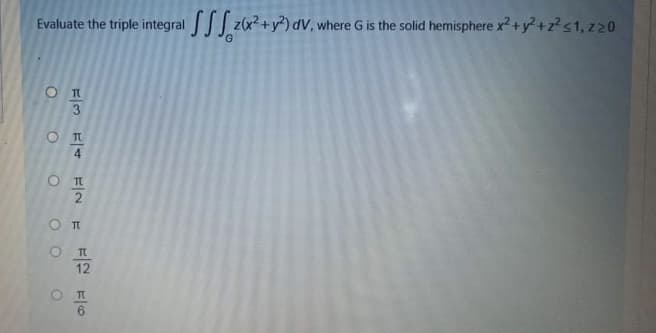 Evaluate the triple integral JJJ zx? +y*) dV, where G is the solid hemisphere x? +y? +z?<1, z20
3
O TI
4.
O TI
O TI
12
