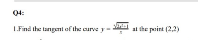 Q4:
V2r²+1
1.Find the tangent of the curve y =
at the point (2,2)
