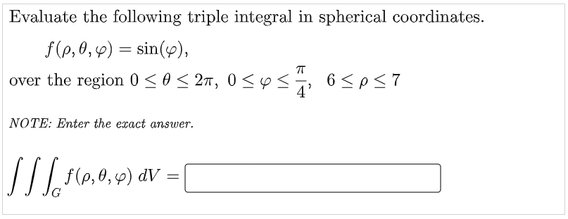 Evaluate the following triple integral in spherical coordinates.
f(p, 0, 4) = sin(4),
over the region 0 <0 < 2n, 0 <♡s, 6<p<7
NOTE: Enter the exact answer.
/(0,0,) dV =
