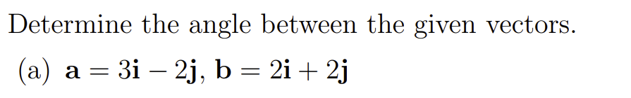 Determine the angle between the given vectors.
(a) a = 3i – 2j, b = 2i + 2j
|
-
