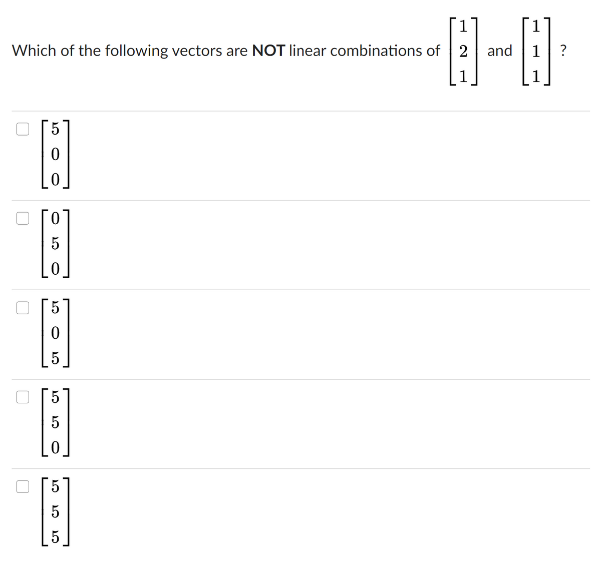 1
1
Which of the following vectors are NOT linear combinations of 2
and
1
1
5
