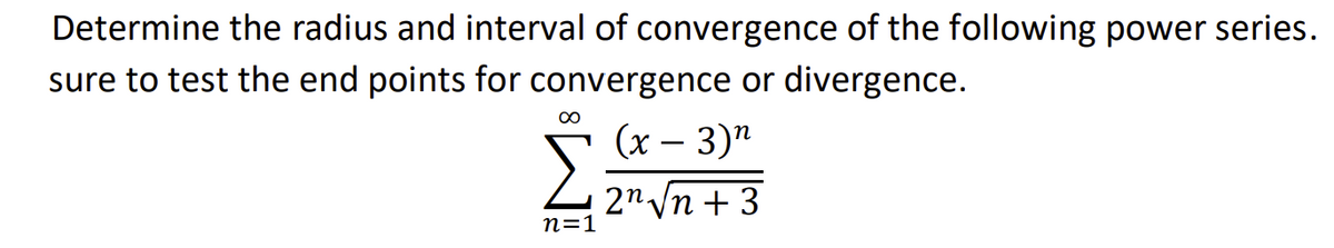 Determine the radius and interval of convergence of the following power series.
sure to test the end points for convergence or divergence.
00
(х — 3)"
2 2nvn +3
п31
