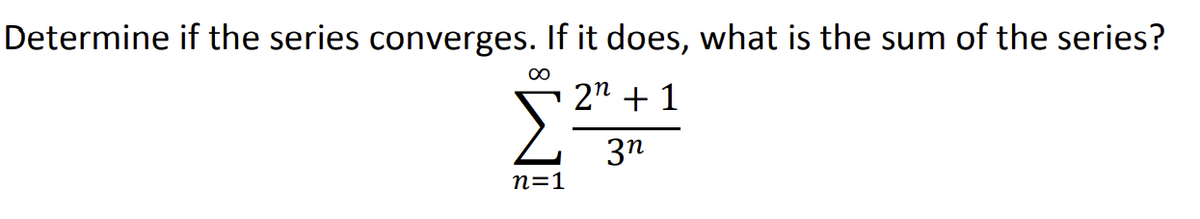 Determine if the series converges. If it does, what is the sum of the series?
Σ:
2n + 1
3n
п31
