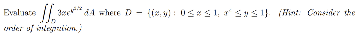 Evaluate
3xe/2 dA where D
{(x, y) : 0<x< 1, xª < y < 1}. (Hint: Consider the
order of integration.)
