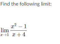 Find the following limit:
x2 – 1
lim
I+1 x+4
