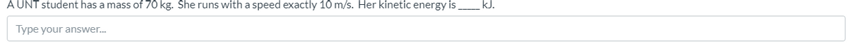 A UNT student has a mass of 70 kg. She runs with a speed exactly 10 m/s. Her kinetic energy is kJ.
Type your answer.
