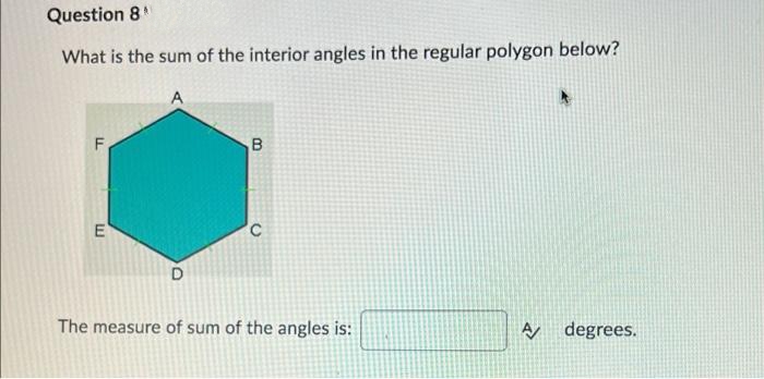 Question 8
What is the sum of the interior angles in the regular polygon below?
E
The measure of sum of the angles is:
A degrees.
u.
