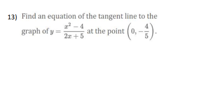 13) Find an equation of the tangent line to the
2² - 4
graph of y =
at the point (0,
2x + 5
