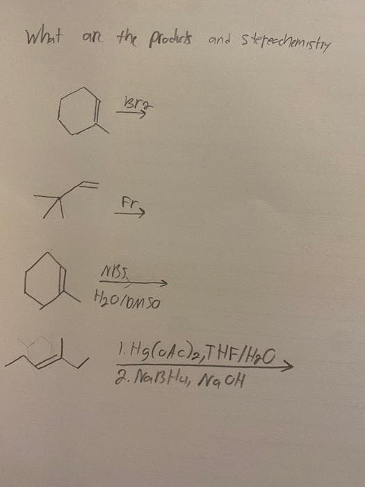 Wht an the produts and Sterechemistry
Brg
Fry
NIS
). Hg(oAcla,THF/HO,
2. NaBHe, Na OH
