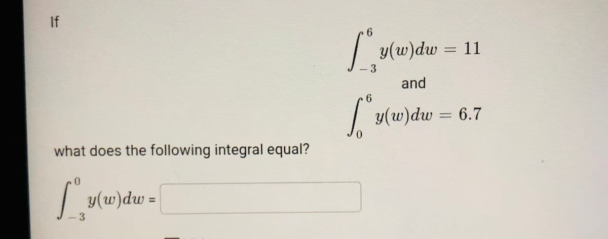 If
6.
y(w)dw 11
-3
and
6.
y(w)dw = 6.7
0.
what does the following integral equal?
0.
y(w)dw =
%3D
3.
