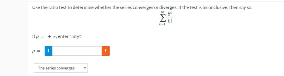 Use the ratio test to determine whether the series converges or diverges. If the test is inconclusive, then say so.
k=1
If p = + x, enter "inty".
p =
The series converges.
